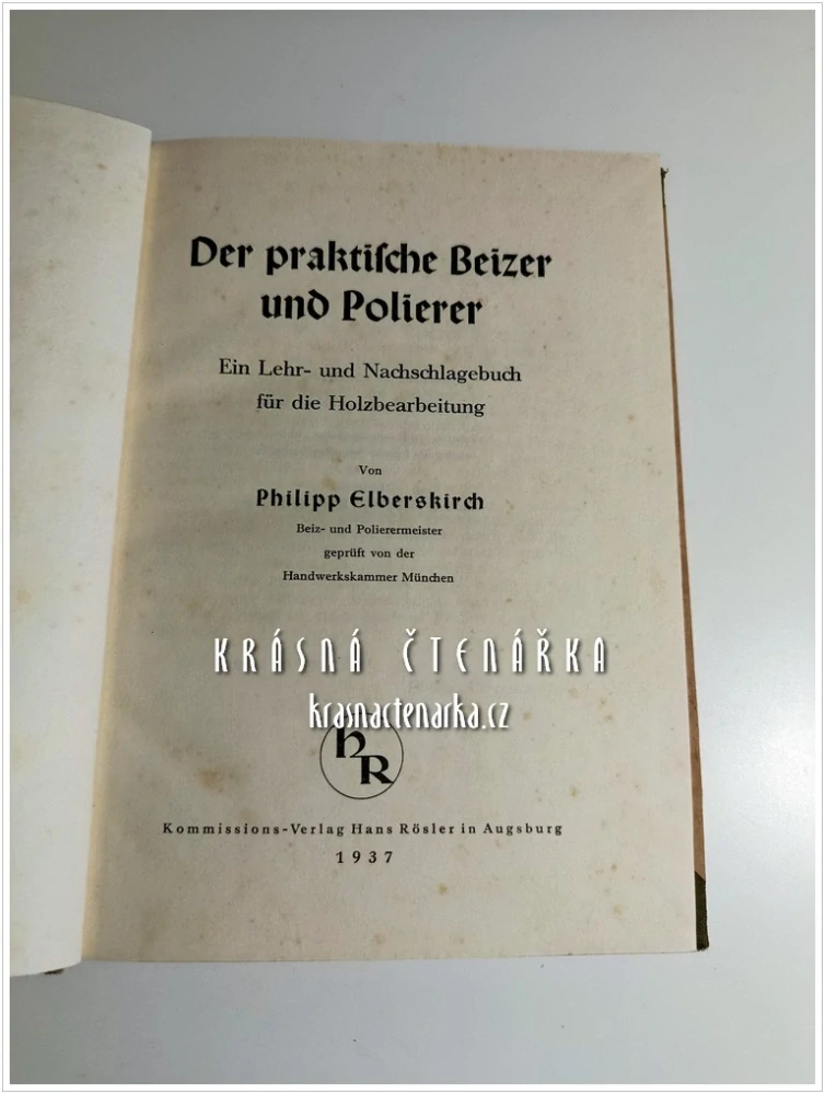 DER PRAKTISCHE BEIZER UND POLIERER, Ein Lehr- und Nachschlagebuch für die Holzbearbeitung (Elberskirch Philipp) (Odborná příručka pro moření a leštění dřeva)