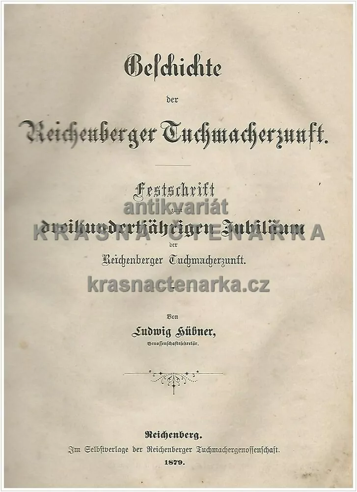 GESCHICHTE DER REICHENBERGER TUCHMACHERZUNFT (Dějiny libereckého plátenického cechu) (Hübner Ludwig), vydáno 1879