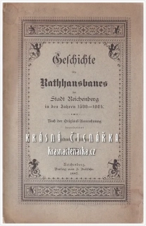 GESCHICHTE DES RATHAUSBAUES der Stadt Reichenberg in den Jahren 1599 - 1604 (Hübner Ludwig), vydáno 1887