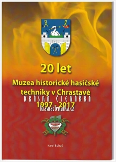 20 LET MUZEA HISTORICKÉ HASIČSKÉ TECHNIKY V CHRASTAVĚ 1997 - 2017 (Boháč Karel)