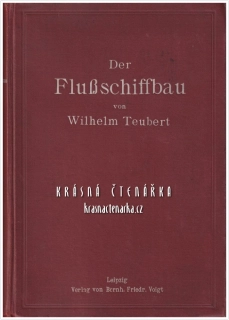 DER FLUβSCHIFFBAU (EINSCHLIESSLICH TREIBMITTEL), Ein Hand- und Lehrbuch für Ingenieure, Studierende und Schiffahrttreibende (Teubert Wilhelm) (Konstrukce říčních plavidel)